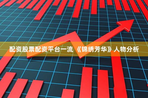 配资股票配资平台一流 《锦绣芳华》人物分析